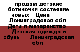 продам детские ботиночки состаяние новых › Цена ­ 500 - Ленинградская обл. Дети и материнство » Детская одежда и обувь   . Ленинградская обл.